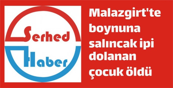 Malazgirt'te boynuna salıncak ipi dolanan çocuk öldü