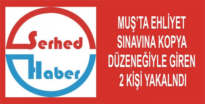 Muş'ta ehliyet sınavına kopya düzeneğiyle giren 2 kişi yakalandı
