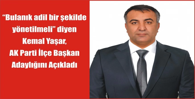 ‘Bulanık adil bir şekilde yönetilmeli’ diyen Kemal Yaşar, AK Parti İlçe Başkan Adaylığını Açıkladı