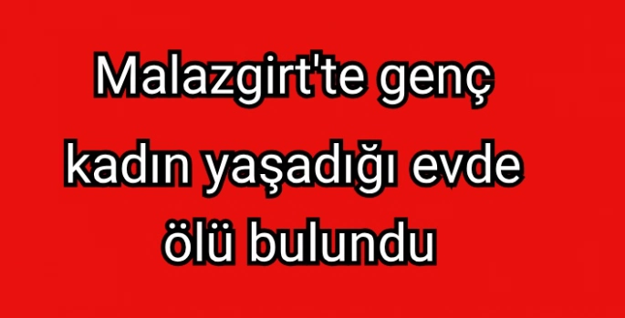 Malazgirt'te genç kadın yaşadığı evde ölü bulundu