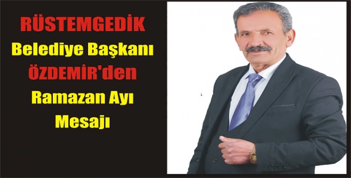 Rüstemgedik Belediye Başkanı Özdemir’den Ramazan Ayı Mesajı