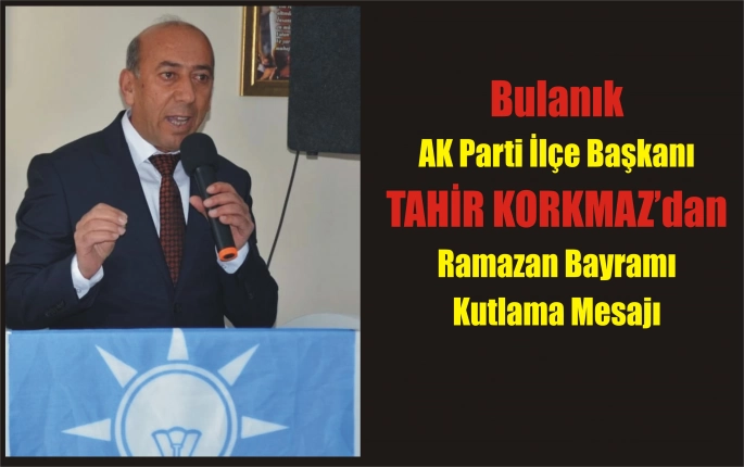 Bulanık AK Parti İlçe Başkanı Tahir Korkmaz’ın Ramazan Bayramı Mesajı