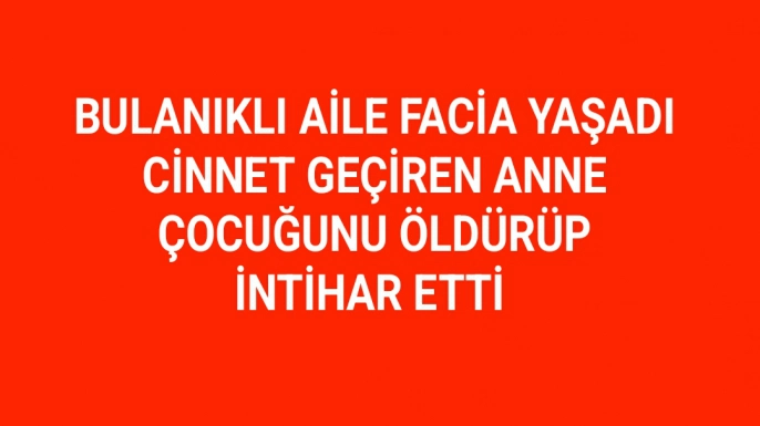 Bulanıklı aile facia yaşadı: Cinnet getiren anne, çocuğunu öldürüp intihar etti