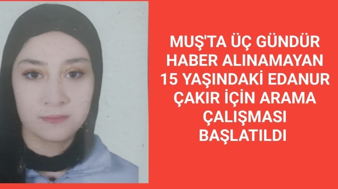 Muş'ta üç gündür haber alınamayan 15 yaşındaki Edanur Çakır için arama çalışması başlatıldı