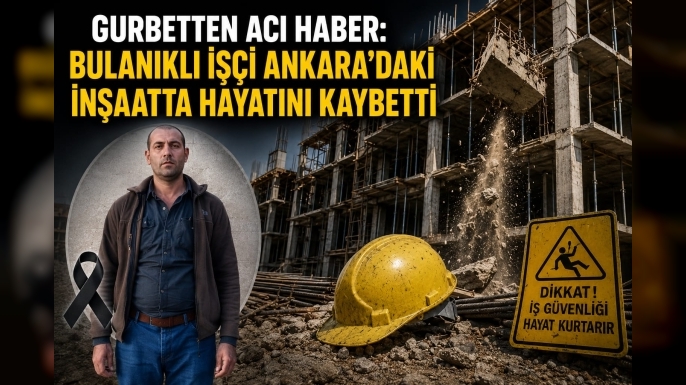 Gurbetten Acı Haber: Bulanıklı İşçi Ankara'daki İnşaatta Hayatını Kaybetti