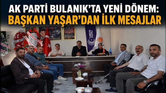 AK Parti Bulanık’ta Yeni Dönem: Başkan Yaşar’dan İlk Mesajlar