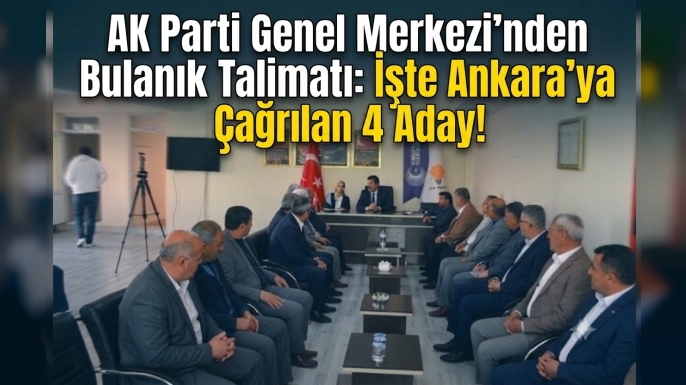 AK Parti Genel Merkezi'nden Bulanık Talimatı: İşte Ankara'ya Çağrılan 4 Aday!