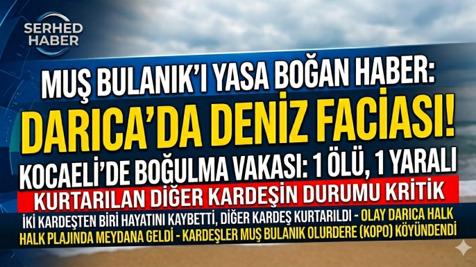 Bulanık’a Ateş Düştü: Kocaeli’de Denize Giren Bulanıklı İki Kardeşten Biri Boğuldu
