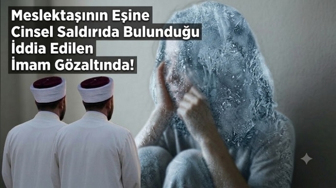 Meslektaşının Eşine Cinsel Saldırıda Bulunduğu İddia Edilen İmam Gözaltında!