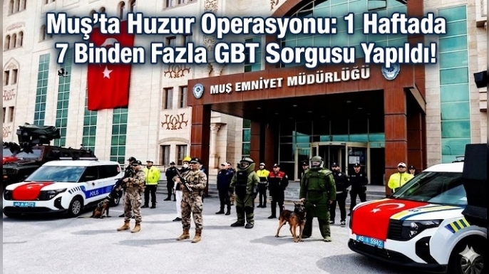 Muş'ta Huzur Operasyonu: 1 Haftada 7 Binden Fazla GBT Sorgusu Yapıldı!