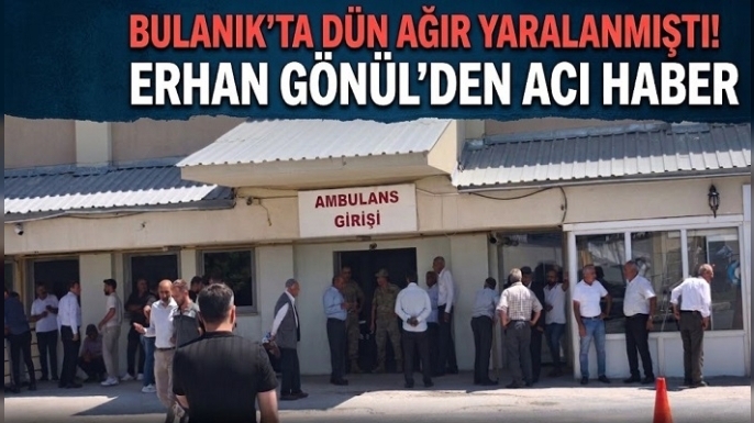 Bulanık’ta Dün Ağır Yaralanmıştı! Erhan Gönül’den Acı Haber