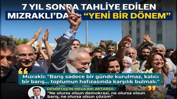 7 yıl sonra tahliye edilen Mızraklı’dan yeni süreç mesajı: “Yeni bir dönem”