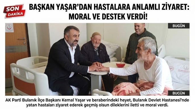 AK Parti Bulanık İlçe Başkanı Kemal Yaşar’dan Hastalara Moral Ziyareti