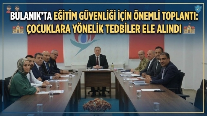 Bulanık’ta Eğitim Güvenliği İçin Önemli Toplantı: Çocuklara Yönelik Tedbirler Ele Alındı