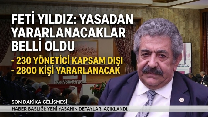 Feti Yıldız: Yasadan 230 yönetici hariç 2800 kişi yararlanacak