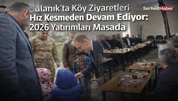 Bulanık’ta Köy Ziyaretleri Hız Kesmeden Devam Ediyor: 2026 Yatırımları Masada
