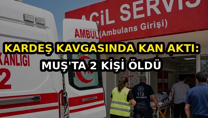 Kardeş Kavgasında Kan Aktı: Muş Hasköy'de 2 Kişi Öldü, 3 kişi yaralandı
